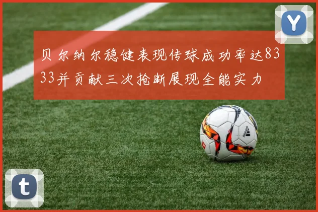 贝尔纳尔稳健表现传球成功率达8333并贡献三次抢断展现全能实力
