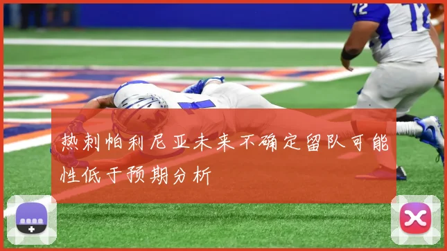 热刺帕利尼亚未来不确定留队可能性低于预期分析