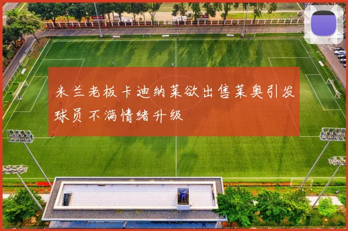米兰老板卡迪纳莱欲出售莱奥引发球员不满情绪升级