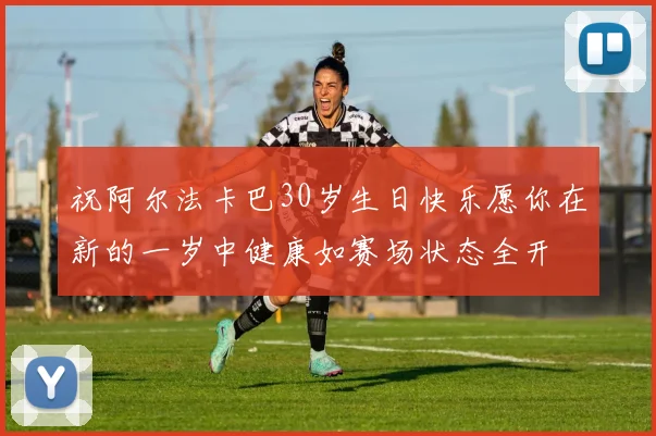 祝阿尔法卡巴30岁生日快乐愿你在新的一岁中健康如赛场状态全开